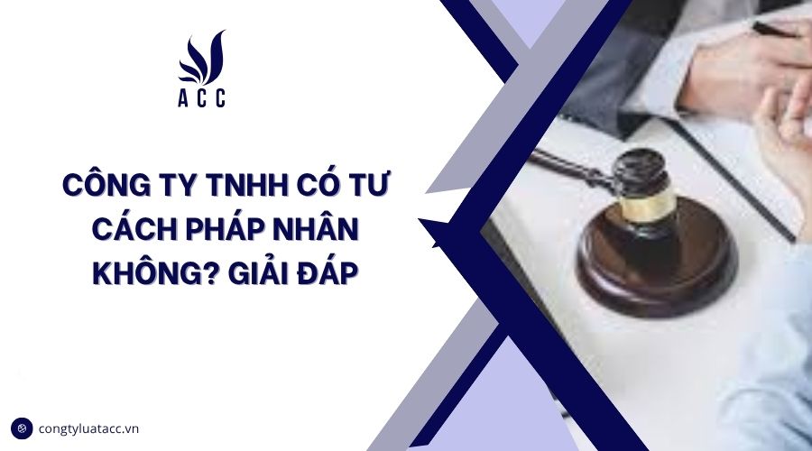 Công ty TNHH có tư cách pháp nhân không? Giải đáp