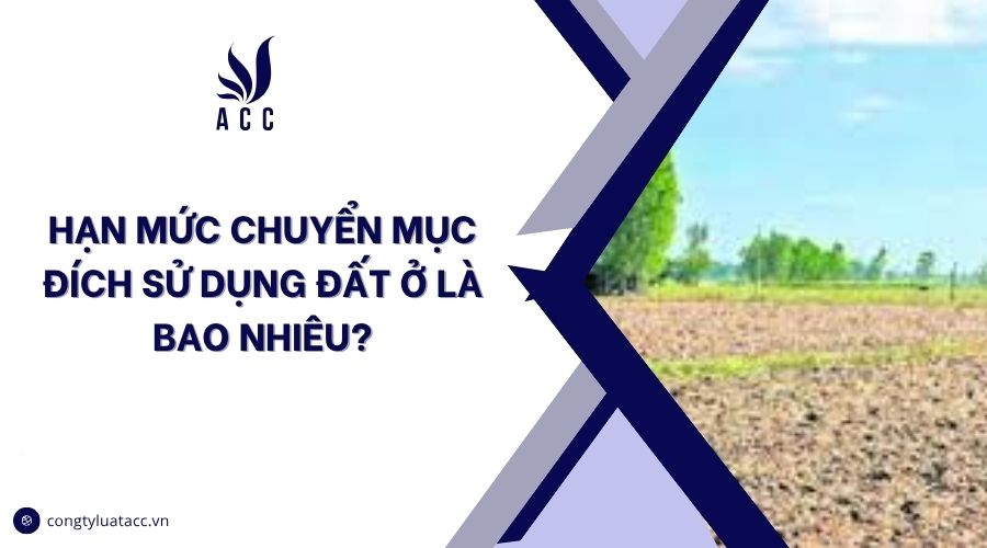 Hạn mức chuyển mục đích sử dụng đất ở là bao nhiêu?