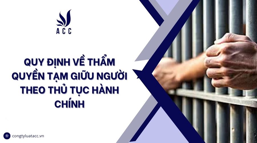 Quy định về thẩm quyền tạm giữu người theo thủ tục hành chính