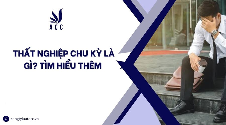 Thất nghiệp chu kỳ là gì? Tìm hiểu thêm