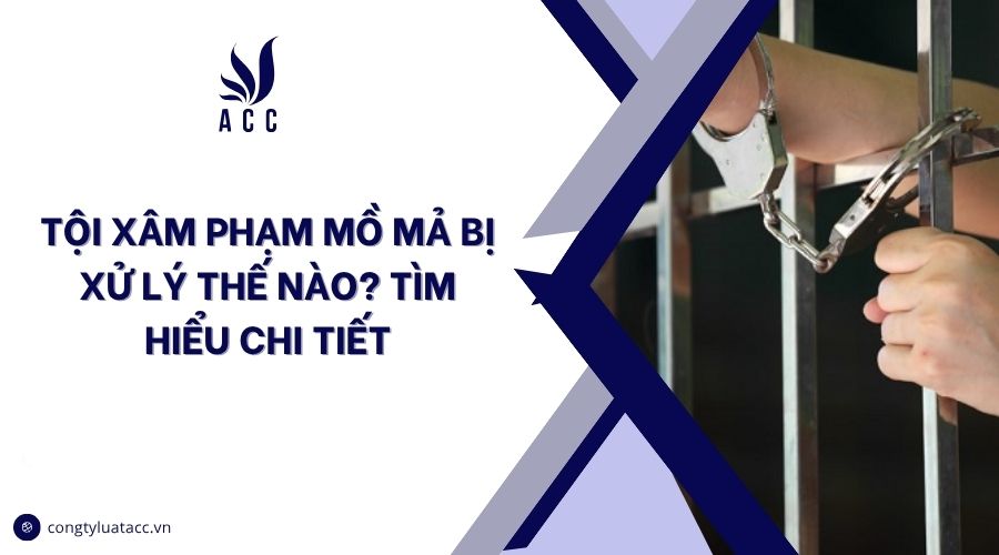 Tội xâm phạm mồ mả bị xử lý thế nào? Tìm hiểu chi tiết
